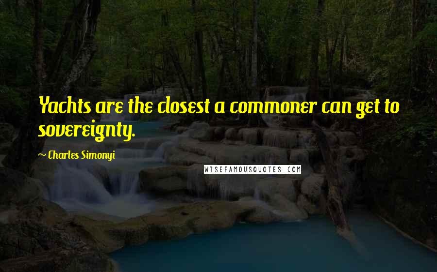 Charles Simonyi Quotes: Yachts are the closest a commoner can get to sovereignty.