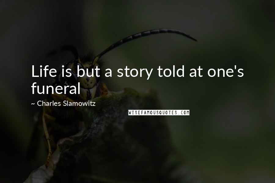 Charles Slamowitz Quotes: Life is but a story told at one's funeral