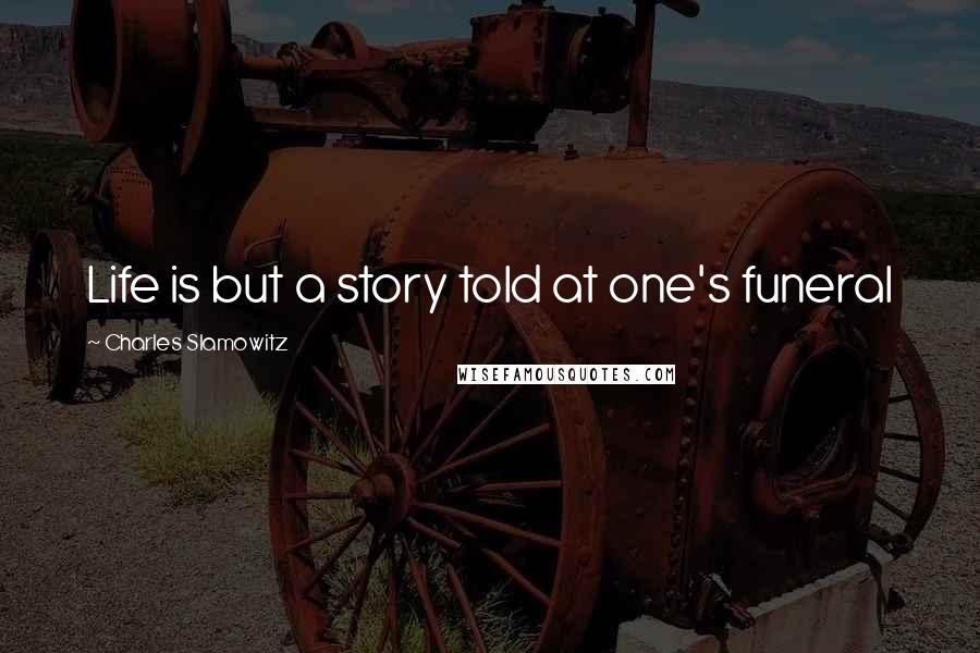 Charles Slamowitz Quotes: Life is but a story told at one's funeral