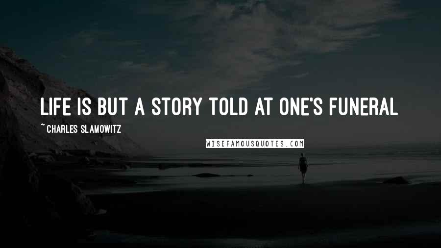 Charles Slamowitz Quotes: Life is but a story told at one's funeral