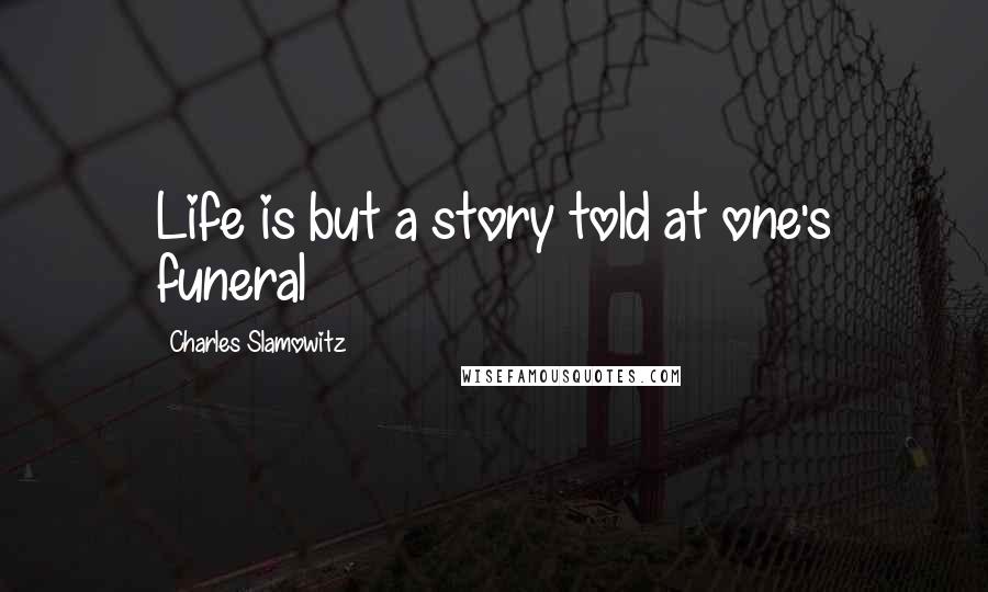 Charles Slamowitz Quotes: Life is but a story told at one's funeral