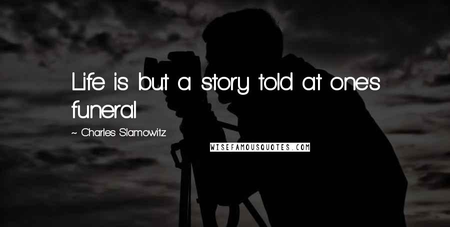 Charles Slamowitz Quotes: Life is but a story told at one's funeral