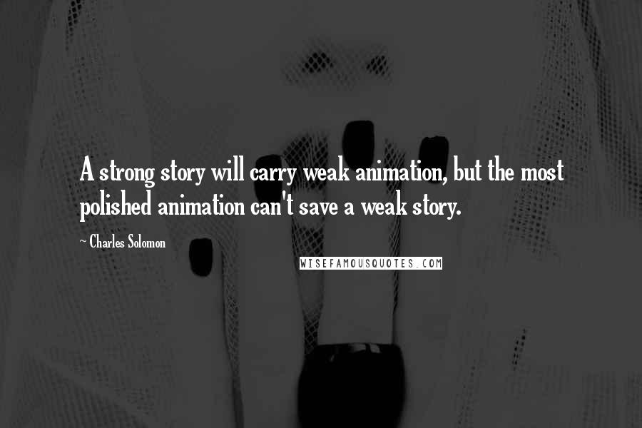 Charles Solomon Quotes: A strong story will carry weak animation, but the most polished animation can't save a weak story.