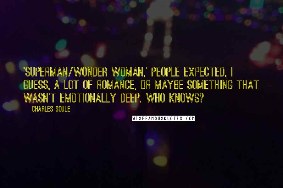 Charles Soule Quotes: 'Superman/Wonder Woman,' people expected, I guess, a lot of romance, or maybe something that wasn't emotionally deep. Who knows?