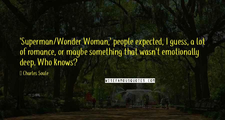 Charles Soule Quotes: 'Superman/Wonder Woman,' people expected, I guess, a lot of romance, or maybe something that wasn't emotionally deep. Who knows?