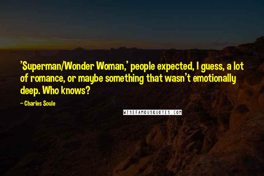 Charles Soule Quotes: 'Superman/Wonder Woman,' people expected, I guess, a lot of romance, or maybe something that wasn't emotionally deep. Who knows?