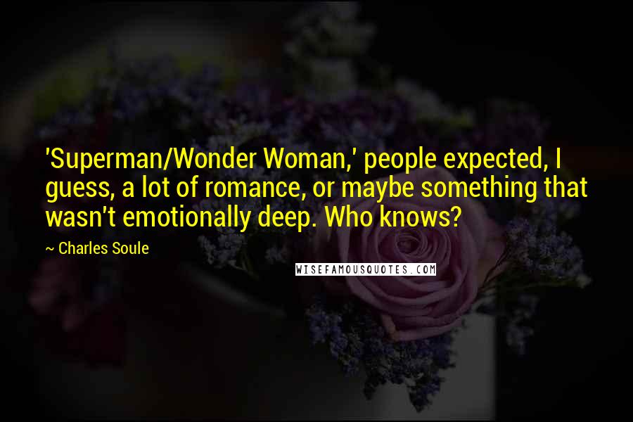Charles Soule Quotes: 'Superman/Wonder Woman,' people expected, I guess, a lot of romance, or maybe something that wasn't emotionally deep. Who knows?