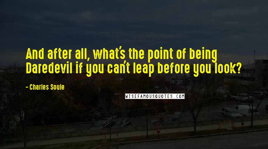 Charles Soule Quotes: And after all, what's the point of being Daredevil if you can't leap before you look?