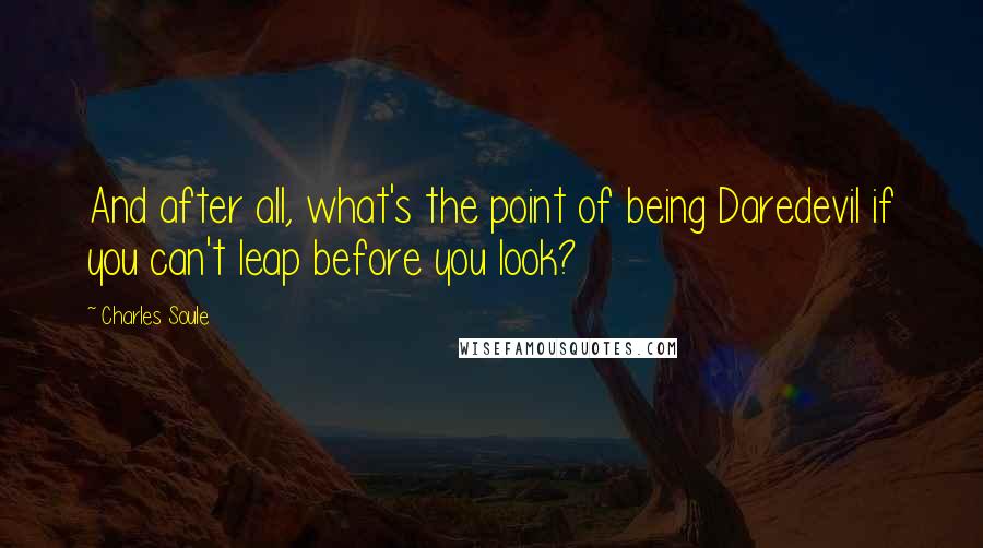 Charles Soule Quotes: And after all, what's the point of being Daredevil if you can't leap before you look?
