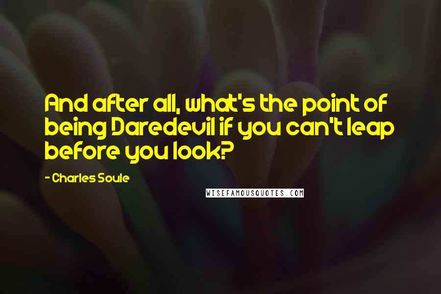 Charles Soule Quotes: And after all, what's the point of being Daredevil if you can't leap before you look?