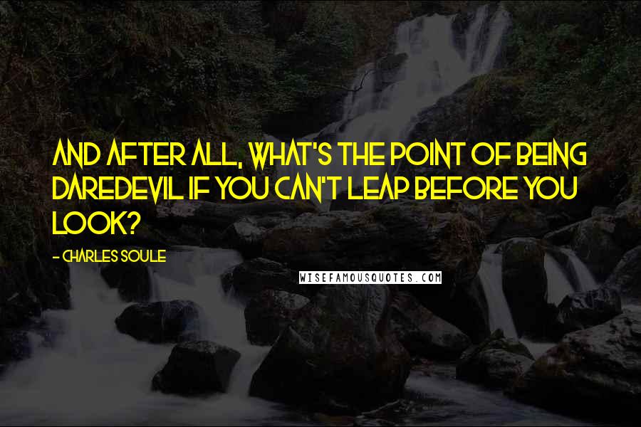 Charles Soule Quotes: And after all, what's the point of being Daredevil if you can't leap before you look?