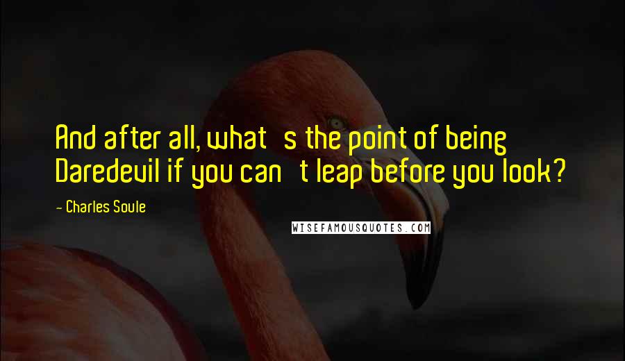 Charles Soule Quotes: And after all, what's the point of being Daredevil if you can't leap before you look?