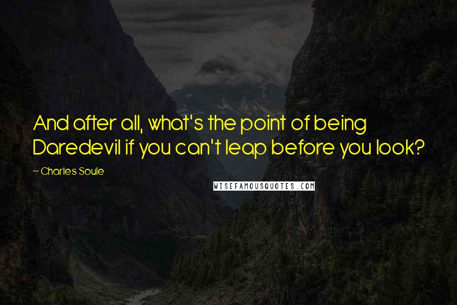 Charles Soule Quotes: And after all, what's the point of being Daredevil if you can't leap before you look?