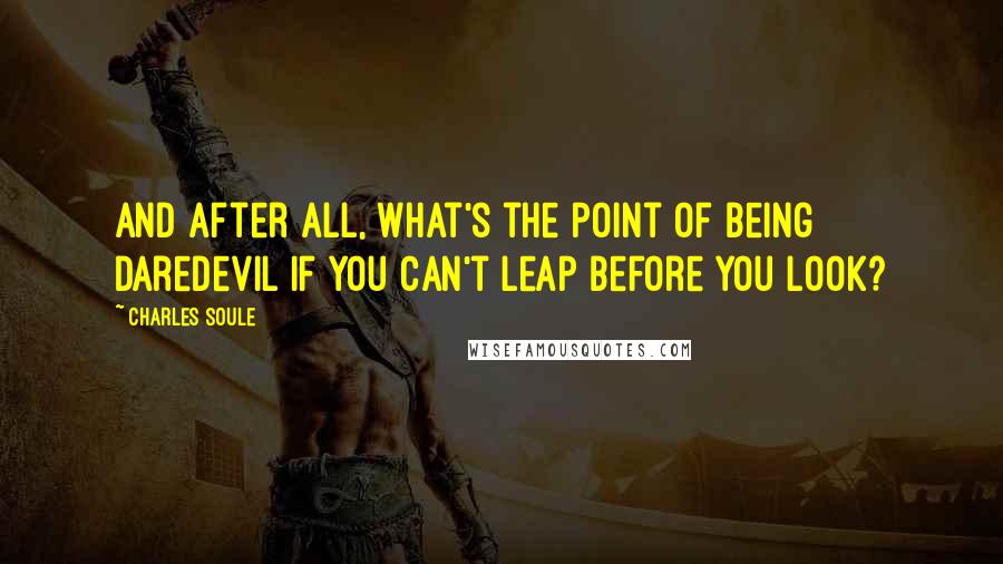 Charles Soule Quotes: And after all, what's the point of being Daredevil if you can't leap before you look?