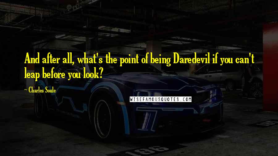 Charles Soule Quotes: And after all, what's the point of being Daredevil if you can't leap before you look?