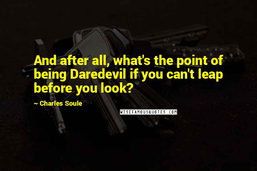 Charles Soule Quotes: And after all, what's the point of being Daredevil if you can't leap before you look?