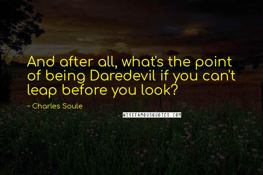 Charles Soule Quotes: And after all, what's the point of being Daredevil if you can't leap before you look?