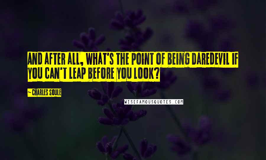 Charles Soule Quotes: And after all, what's the point of being Daredevil if you can't leap before you look?