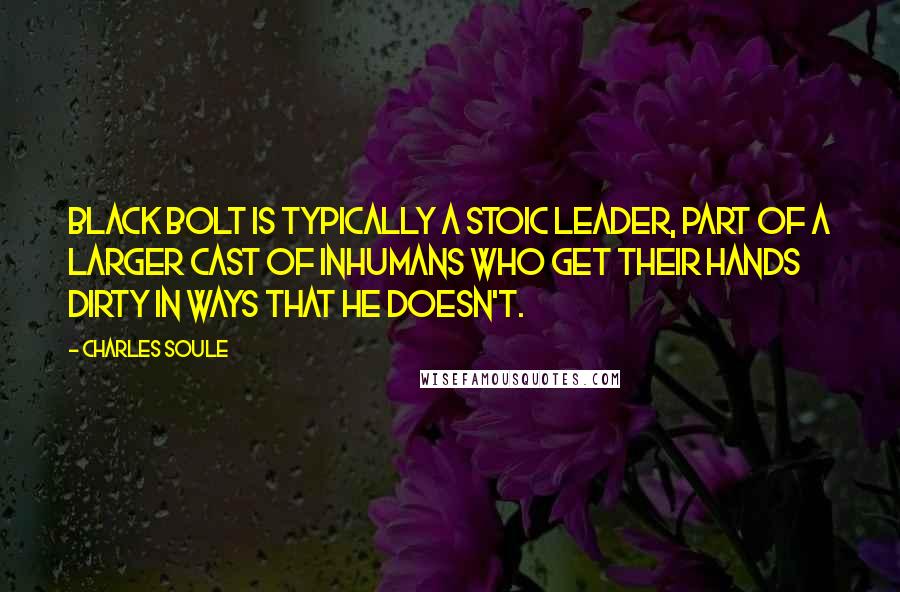 Charles Soule Quotes: Black Bolt is typically a stoic leader, part of a larger cast of Inhumans who get their hands dirty in ways that he doesn't.