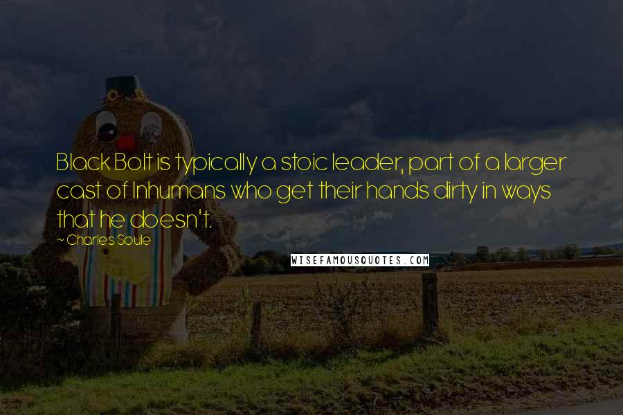 Charles Soule Quotes: Black Bolt is typically a stoic leader, part of a larger cast of Inhumans who get their hands dirty in ways that he doesn't.