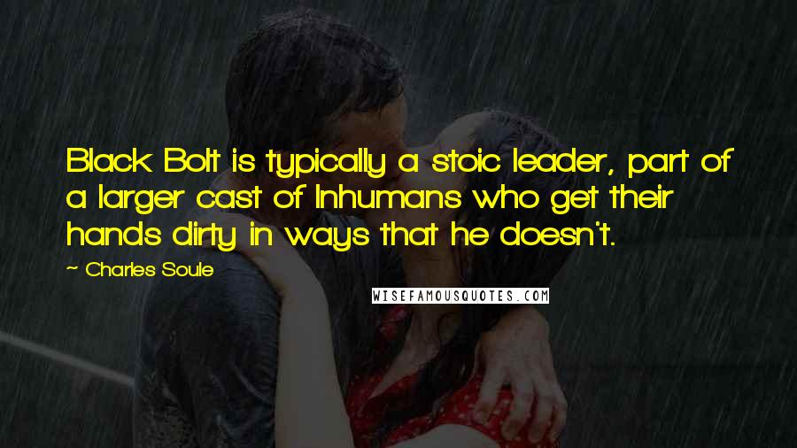 Charles Soule Quotes: Black Bolt is typically a stoic leader, part of a larger cast of Inhumans who get their hands dirty in ways that he doesn't.