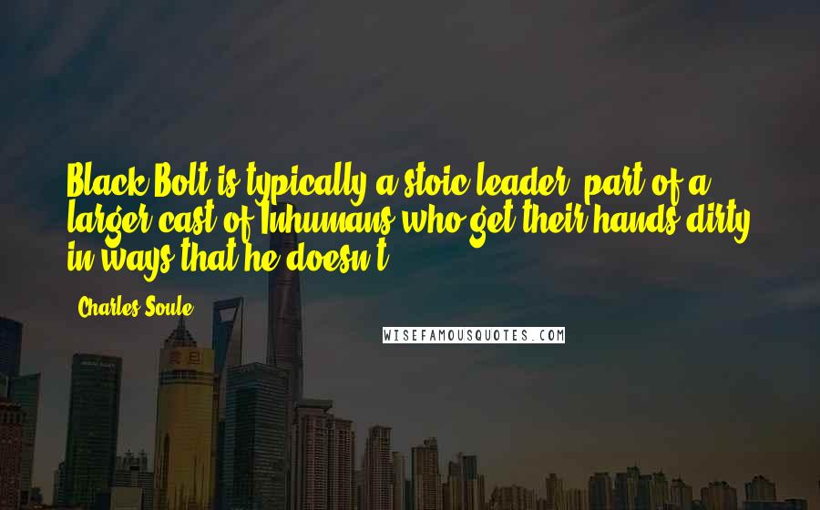 Charles Soule Quotes: Black Bolt is typically a stoic leader, part of a larger cast of Inhumans who get their hands dirty in ways that he doesn't.