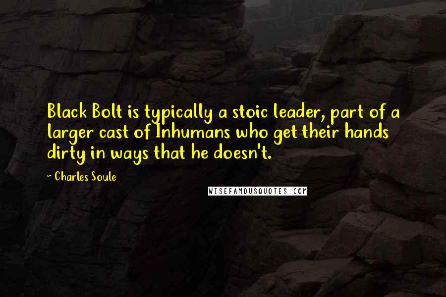 Charles Soule Quotes: Black Bolt is typically a stoic leader, part of a larger cast of Inhumans who get their hands dirty in ways that he doesn't.