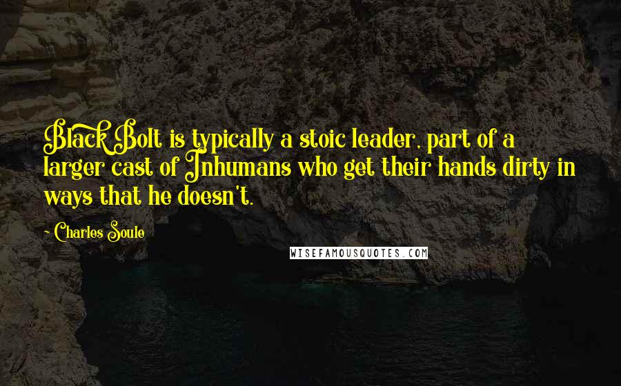 Charles Soule Quotes: Black Bolt is typically a stoic leader, part of a larger cast of Inhumans who get their hands dirty in ways that he doesn't.