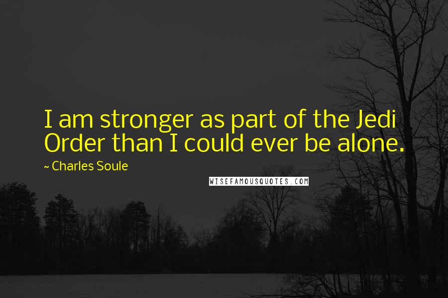 Charles Soule Quotes: I am stronger as part of the Jedi Order than I could ever be alone.