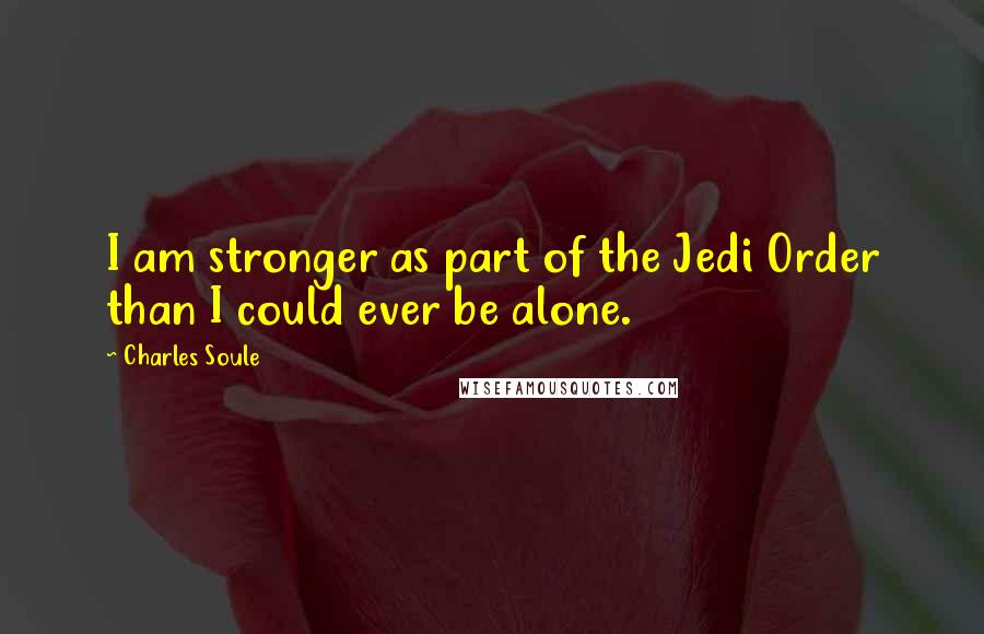 Charles Soule Quotes: I am stronger as part of the Jedi Order than I could ever be alone.