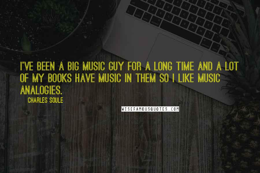 Charles Soule Quotes: I've been a big music guy for a long time and a lot of my books have music in them so I like music analogies.