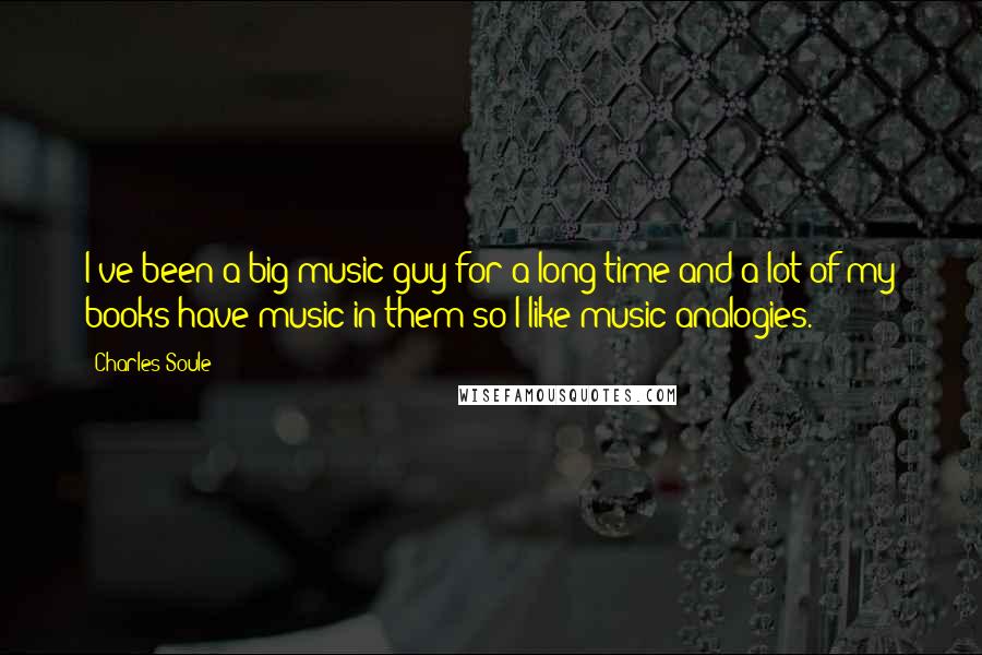 Charles Soule Quotes: I've been a big music guy for a long time and a lot of my books have music in them so I like music analogies.