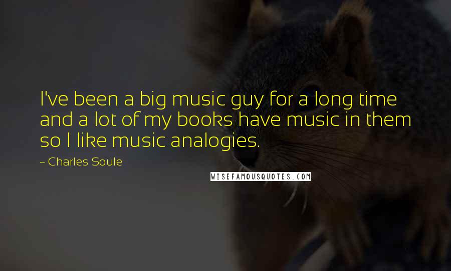 Charles Soule Quotes: I've been a big music guy for a long time and a lot of my books have music in them so I like music analogies.