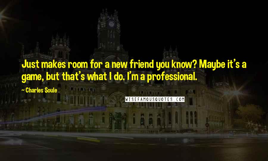 Charles Soule Quotes: Just makes room for a new friend you know? Maybe it's a game, but that's what I do. I'm a professional.
