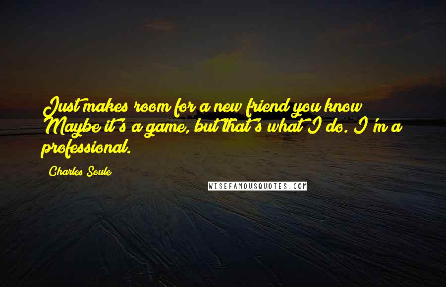 Charles Soule Quotes: Just makes room for a new friend you know? Maybe it's a game, but that's what I do. I'm a professional.