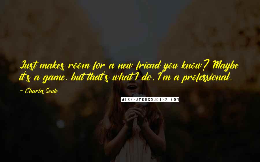 Charles Soule Quotes: Just makes room for a new friend you know? Maybe it's a game, but that's what I do. I'm a professional.