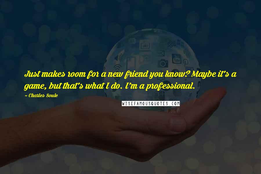 Charles Soule Quotes: Just makes room for a new friend you know? Maybe it's a game, but that's what I do. I'm a professional.