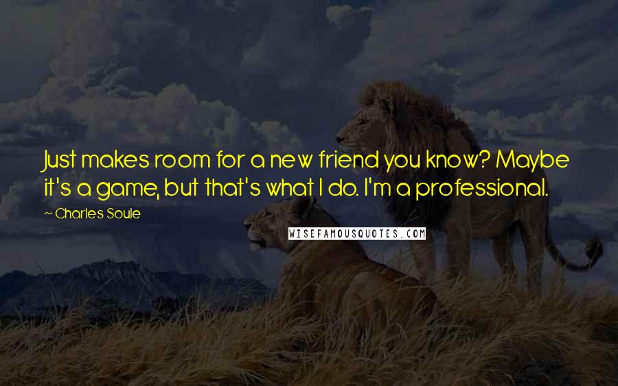 Charles Soule Quotes: Just makes room for a new friend you know? Maybe it's a game, but that's what I do. I'm a professional.