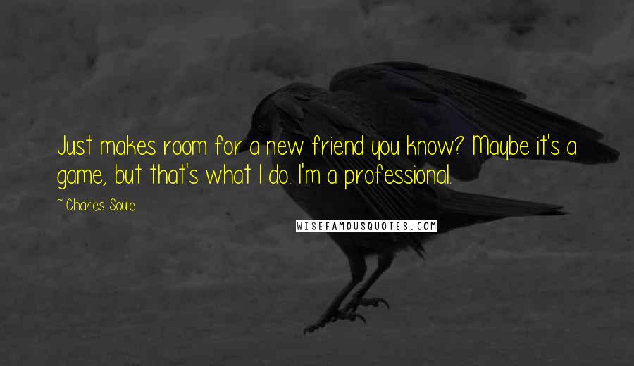 Charles Soule Quotes: Just makes room for a new friend you know? Maybe it's a game, but that's what I do. I'm a professional.