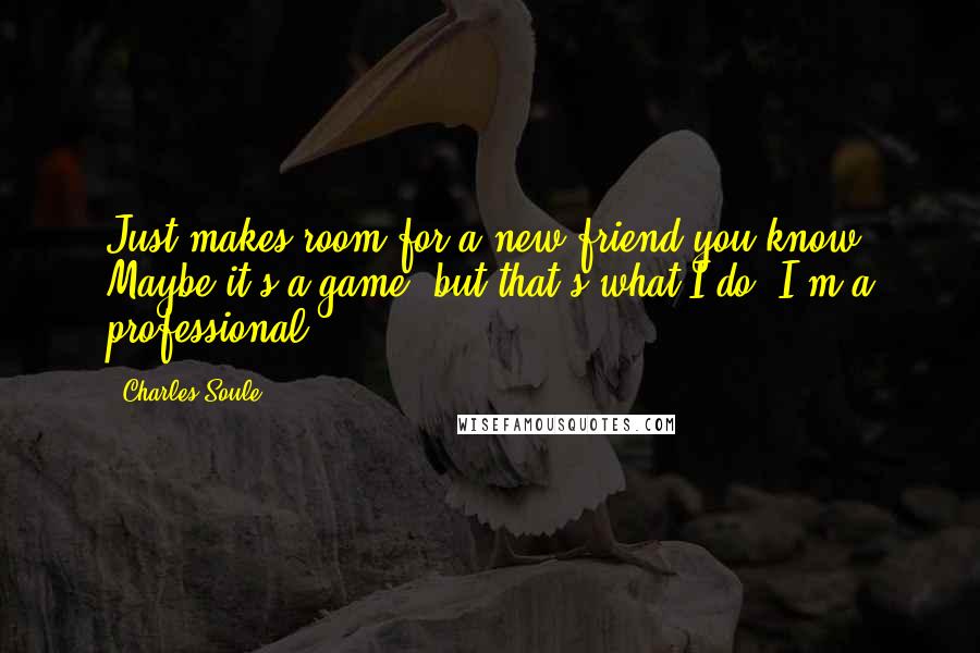 Charles Soule Quotes: Just makes room for a new friend you know? Maybe it's a game, but that's what I do. I'm a professional.