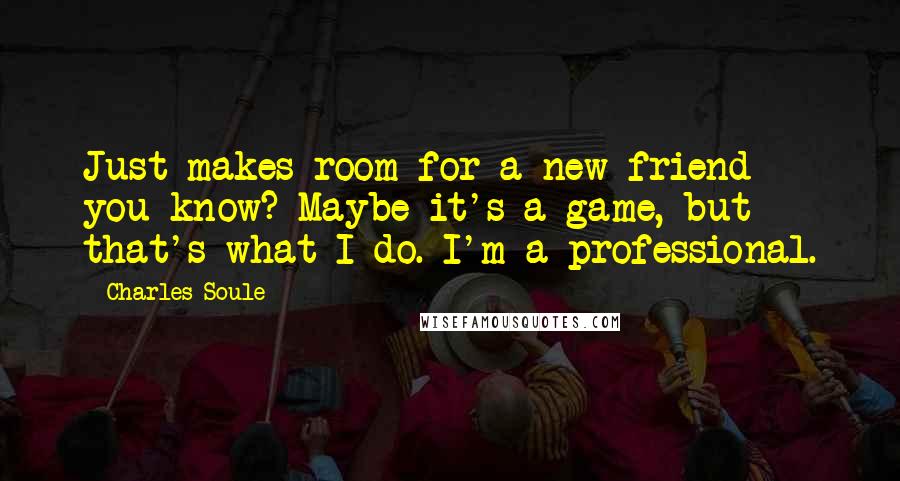 Charles Soule Quotes: Just makes room for a new friend you know? Maybe it's a game, but that's what I do. I'm a professional.