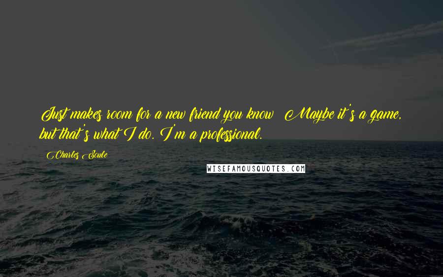 Charles Soule Quotes: Just makes room for a new friend you know? Maybe it's a game, but that's what I do. I'm a professional.
