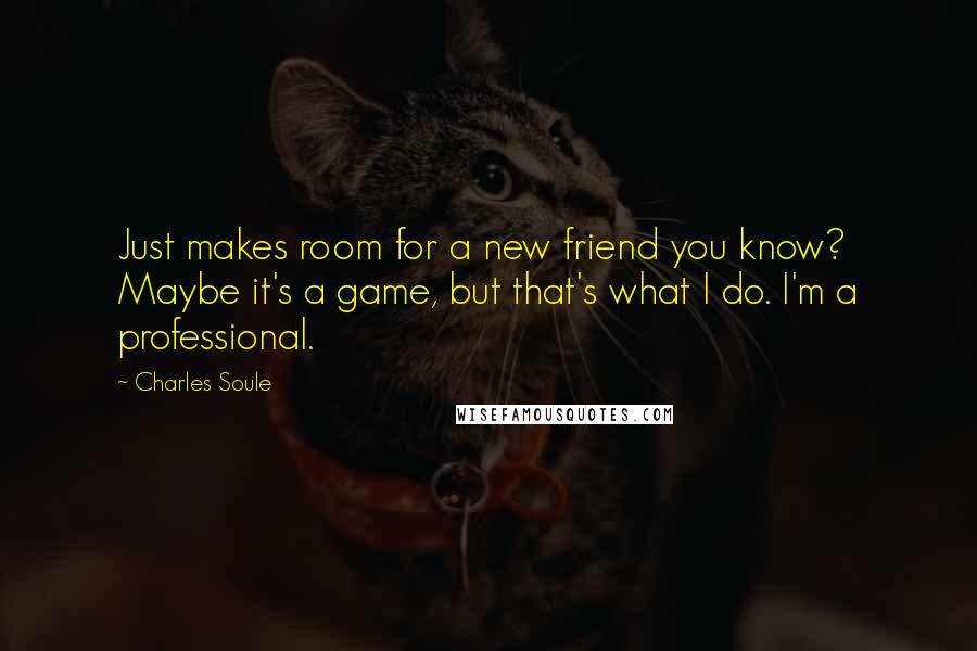 Charles Soule Quotes: Just makes room for a new friend you know? Maybe it's a game, but that's what I do. I'm a professional.