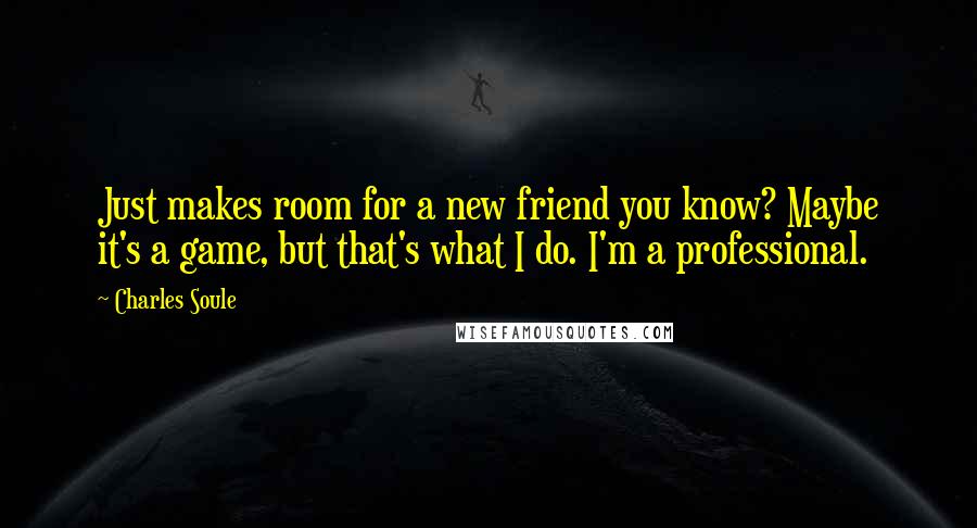 Charles Soule Quotes: Just makes room for a new friend you know? Maybe it's a game, but that's what I do. I'm a professional.