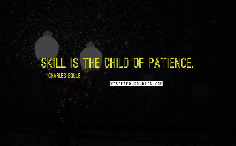 Charles Soule Quotes: Skill is the child of patience.