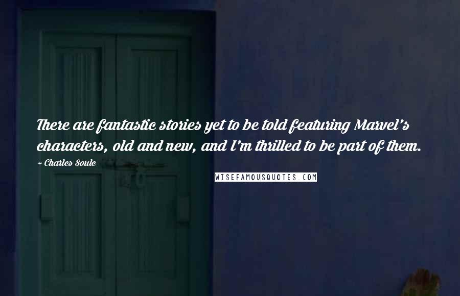 Charles Soule Quotes: There are fantastic stories yet to be told featuring Marvel's characters, old and new, and I'm thrilled to be part of them.