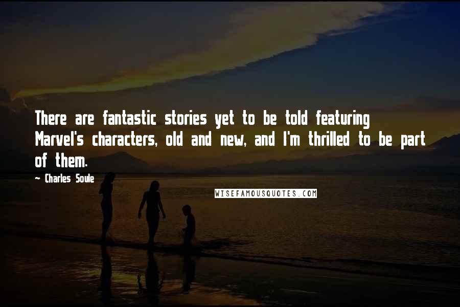 Charles Soule Quotes: There are fantastic stories yet to be told featuring Marvel's characters, old and new, and I'm thrilled to be part of them.