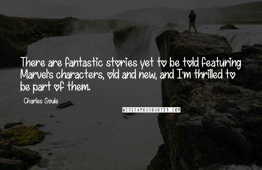 Charles Soule Quotes: There are fantastic stories yet to be told featuring Marvel's characters, old and new, and I'm thrilled to be part of them.