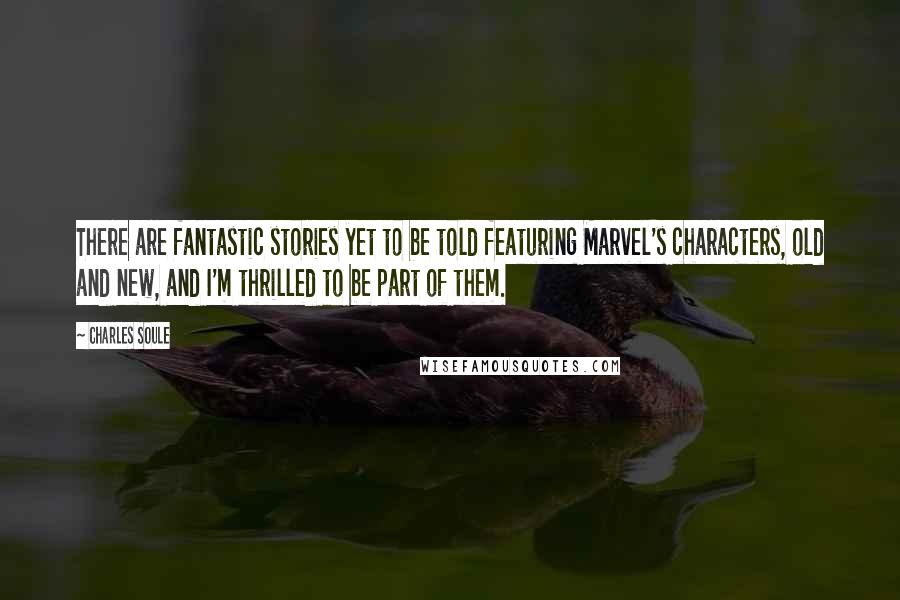 Charles Soule Quotes: There are fantastic stories yet to be told featuring Marvel's characters, old and new, and I'm thrilled to be part of them.