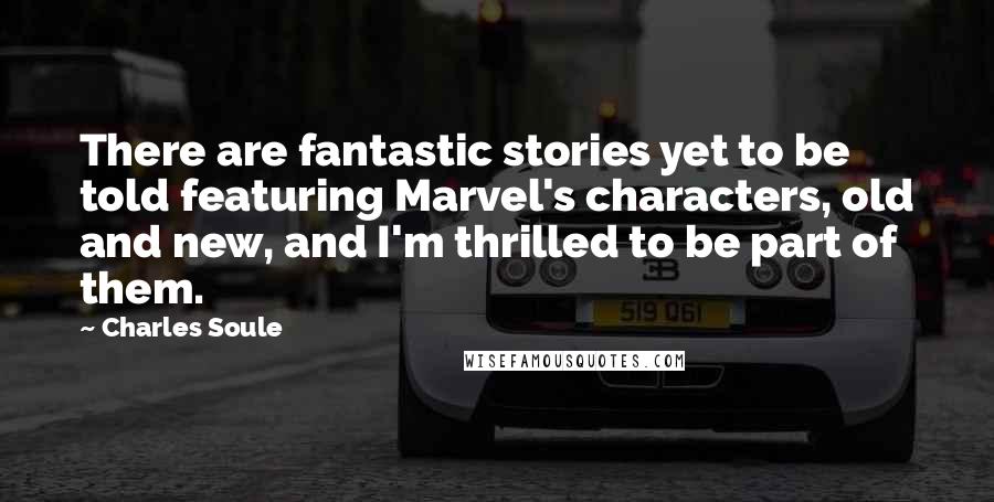 Charles Soule Quotes: There are fantastic stories yet to be told featuring Marvel's characters, old and new, and I'm thrilled to be part of them.